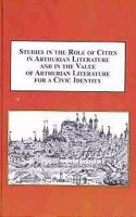 Studies in the Role of Cities in Arthurian Literature and in the Value of Arthurian Literature for a Civic Identity