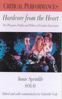 Hardcore from the Heart: The Pleasures, Profits and Politics of Creative Sexual Expression - Annie Sprinkle Solo (Critical Performances S.)