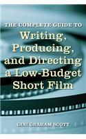 Complete Guide to Writing, Producing and Directing a Low-Budget Short Film