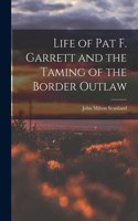 Life of Pat F. Garrett and the Taming of the Border Outlaw