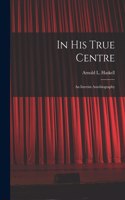 In His True Centre; an Interim Autobiography