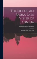 Life of Ali Pasha, Late Vizier of Jannina; Surnamed Aslan, or the Lion