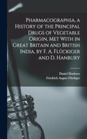 Pharmacographia, a History of the Principal Drugs of Vegetable Origin, Met With in Great Britain and British India, by F. A. Flückiger and D. Hanbury