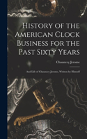 History of the American Clock Business for the Past Sixty Years