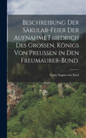 Beschreibung der Säkular-Feier der Aufnahme Friedrich des Grossen, Königs von Preussen in den Freumaurer-Bund.