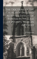 Doctrine of the Church of England As to the Effects of Baptism in the Case of Infants. With an Appendix