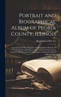 Portrait and Biographical Album of Peoria County, Illinois: Containing Full Page Portraits and Biographical Sketches of Prominent and Representative Citizens of the County, Together With Portraits and Biograp