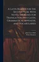 Latin Reader for the Second Year, With Notes, Exercises for Translation Into Latin, Grammatical Appendix, and Vocabularies