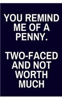 You Remind Me Of A Penny. Two-Faced and Not Worth Much: Funny Sarcastic Lined Journal (Gift)