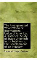 The Amalgamated Wood Workers' International Union of America: A Historical Study of Trade Unionism I