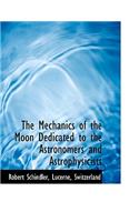 The Mechanics of the Moon Dedicated to the Astronomers and Astrophysicists