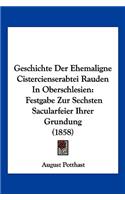Geschichte Der Ehemaligne Cistercienserabtei Rauden In Oberschlesien: Festgabe Zur Sechsten Sacularfeier Ihrer Grundung (1858)(German)