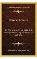 Chinese Bronzes: Of the Shang, 1766-1122 B. C. Through the T'Ang Dynasty, A. D. 618-906