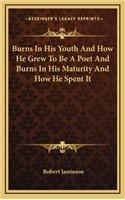 Burns in His Youth and How He Grew to Be a Poet and Burns in His Maturity and How He Spent It