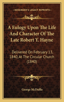 A Eulogy Upon The Life And Character Of The Late Robert Y. Hayne