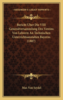 Bericht Uber Die VIII Generalversammlung Des Vereins Von Lehrern An Technischen Unterrichtsanstalten Bayerns (1887)