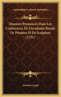 Discours Prononcez Dans Les Conferences De L'Academie Royale De Peinture Et De Sculpture (1721)