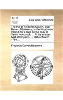 The Trial of Frederick Calvert, Esq; Baron of Baltimore, in the Kingdom of Ireland, for a Rape on the Body of Sarah Woodcock; ... at the Assizes Held at Kingston, ... 26th of March 1768, ...