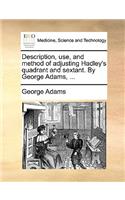 Description, Use, and Method of Adjusting Hadley's Quadrant and Sextant. by George Adams, ...