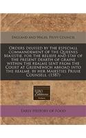 Orders Deuised by the Especiall Commandement of the Queenes Maiestie, for the Reliefe and Stay of the Present Dearth of Graine Within the Realme Sent from the Court at Greenewich Abroad Into the Realme, by Her Maiesties Priuie Counsell. (1587)
