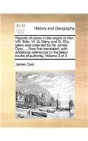 Reports of Cases in the Reigns of Hen. VIII. Edw. VI. Q. Mary, and Q. Eliz, Taken and Collected by Sir James Dyer, ... Now First Translated, with Additional References to the Latest Books of Authority, Volume 3 of 3