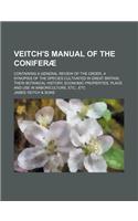 Veitch's Manual of the Coniferae; Containing a General Review of the Order, a Synopsis of the Species Cultivated in Great Britain, Their Botanical History, Economic Properties, Place and Use in Arboriculture, Etc., Etc