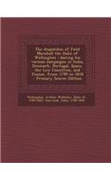 The Dispatches of Field Marshall the Duke of Wellington: During His Various Campaigns in India, Denmark, Portugal, Spain, the Low Countries, and France, from 1799 to 1818
