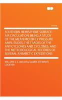 Southern Hemisphere Surface-Air Circulation: Being a Study of the Mean Monthly Pressure Amplitudes, the Tracks of the Anticyclones and Cyclones, and the Meteorological Records of Several Antarctic Expeditions