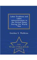 Labor Problems and Labor Administration in the United States During the World War - War College Series