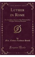 Luther in Rome: Or, Corradina, the Last of the Hohenstaufen; A Religio-Historical Romance (Classic Reprint)