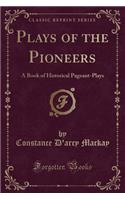 Plays of the Pioneers: A Book of Historical Pageant-Plays (Classic Reprint)