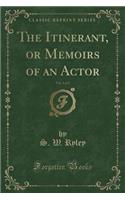 The Itinerant, or Memoirs of an Actor, Vol. 1 of 2 (Classic Reprint)