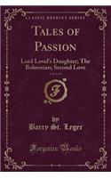 Tales of Passion, Vol. 3 of 3: Lord Lovel's Daughter; The Bohemian; Second Love (Classic Reprint): Lord Lovel's Daughter; The Bohemian; Second Love (Classic Reprint)