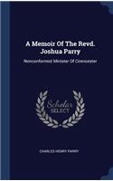 A Memoir Of The Revd. Joshua Parry: Nonconformist Minister Of Cirencester