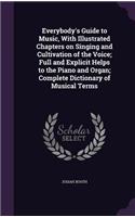 Everybody's Guide to Music, with Illustrated Chapters on Singing and Cultivation of the Voice; Full and Explicit Helps to the Piano and Organ; Complete Dictionary of Musical Terms