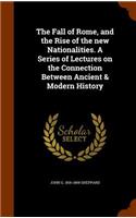 The Fall of Rome, and the Rise of the New Nationalities. a Series of Lectures on the Connection Between Ancient & Modern History
