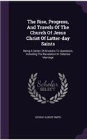 The Rise, Progress, And Travels Of The Church Of Jesus Christ Of Latter-day Saints: Being A Series Of Answers To Questions, Including The Revelation In Celestial Marriage