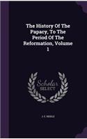 The History of the Papacy, to the Period of the Reformation, Volume 1