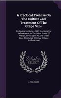 A Practical Treatise On The Culture And Treatment Of The Grape Vine: Embracing Its History, With Directions For Its Treatment, In The United States Of America, In The Open Air, And Under Glass Structures, With And Wit