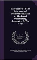 Introduction To The Astronomical Observations Made At The Royal Observatory, Greenwich, In The Year: (English)