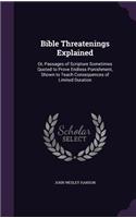 Bible Threatenings Explained: Or, Passages of Scripture Sometimes Quoted to Prove Endless Punishment, Shown to Teach Consequences of Limited Duration