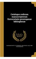 Catalogus Codicum Manuscriptorum Universitatis Groninganae Biblioghecae