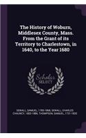 The History of Woburn, Middlesex County, Mass. From the Grant of its Territory to Charlestown, in 1640, to the Year 1680