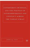 Government, Business, and the Politics of Interdependence and Conflict Across the Taiwan Strait