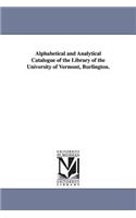 Alphabetical and Analytical Catalogue of the Library of the University of Vermont, Burlington.