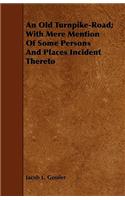 An Old Turnpike-Road; With Mere Mention Of Some Persons And Places Incident Thereto