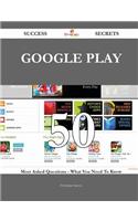 Google Play 50 Success Secrets - 50 Most Asked Questions on Google Play - What You Need to Know