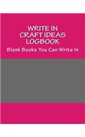 Write In Craft IDEAs Logbook: Blank Books You Can Write In