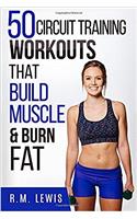 Circuit Training Workouts: 50 Circuit Training Workouts That Build Muscle & Burn Fat: Volume 5 (Top 50 Workouts)