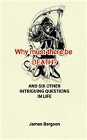Why must there be DEATH? AND SIX OTHER INTRIGUING QUESTIONS IN LIFE